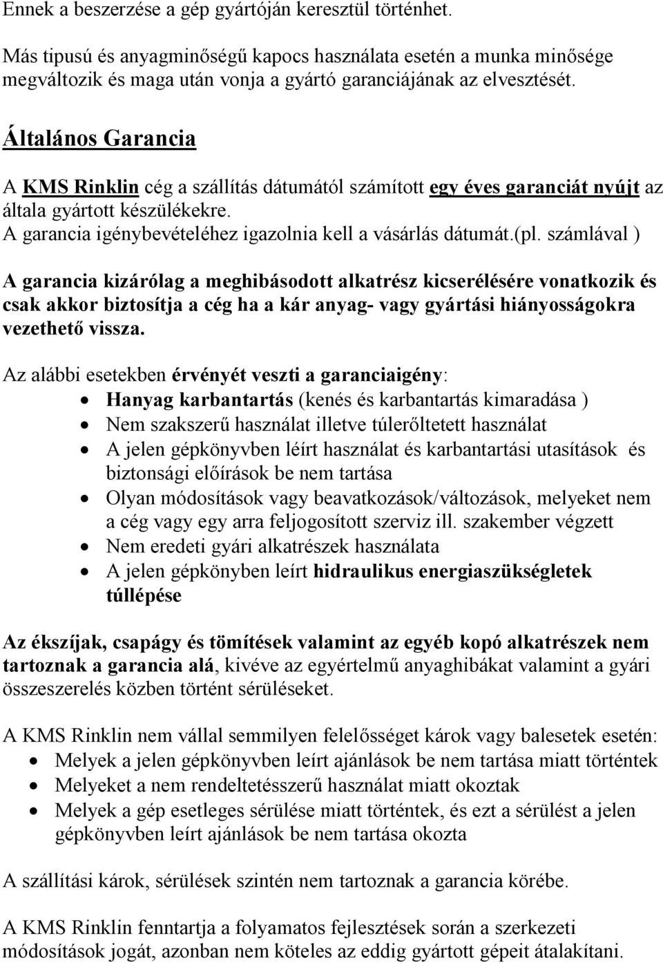 számlával ) A garancia kizárólag a meghibásodott alkatrész kicserélésére vonatkozik és csak akkor biztosítja a cég ha a kár anyag- vagy gyártási hiányosságokra vezethető vissza.