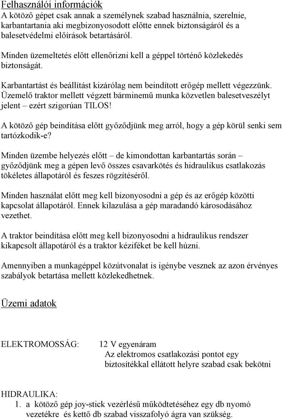 Üzemelő traktor mellett végzett bárminemű munka közvetlen balesetveszélyt jelent ezért szigorúan TILOS! A kötöző gép beindítása előtt győződjünk meg arról, hogy a gép körül senki sem tartózkodik-e?