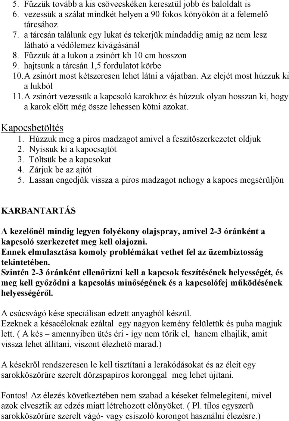 A zsinórt most kétszeresen lehet látni a vájatban. Az elejét most húzzuk ki a lukból 11.