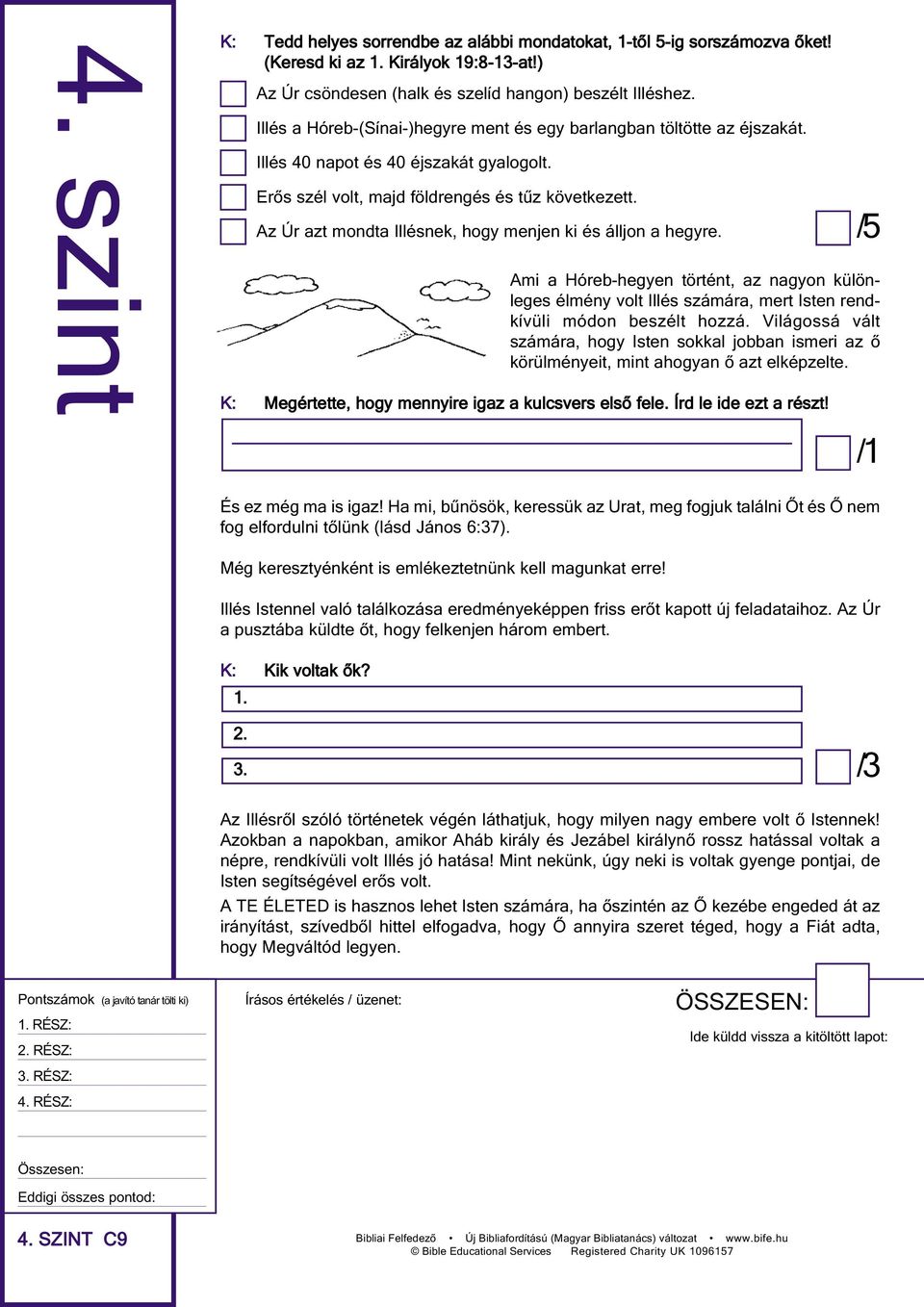 Az Úr azt mondta Illésnek, hogy menjen ki és álljon a hegyre. Ami a Hóreb-hegyen történt, az nagyon külön - leges élmény volt Illés számára, mert Isten rend - kívüli módon beszélt hozzá.