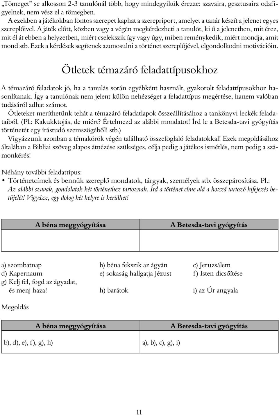 A játék előtt, közben vagy a végén megkérdezheti a tanulót, ki ő a jelenetben, mit érez, mit él át ebben a helyzetben, miért cselekszik így vagy úgy, miben reménykedik, miért mondja, amit mond stb.