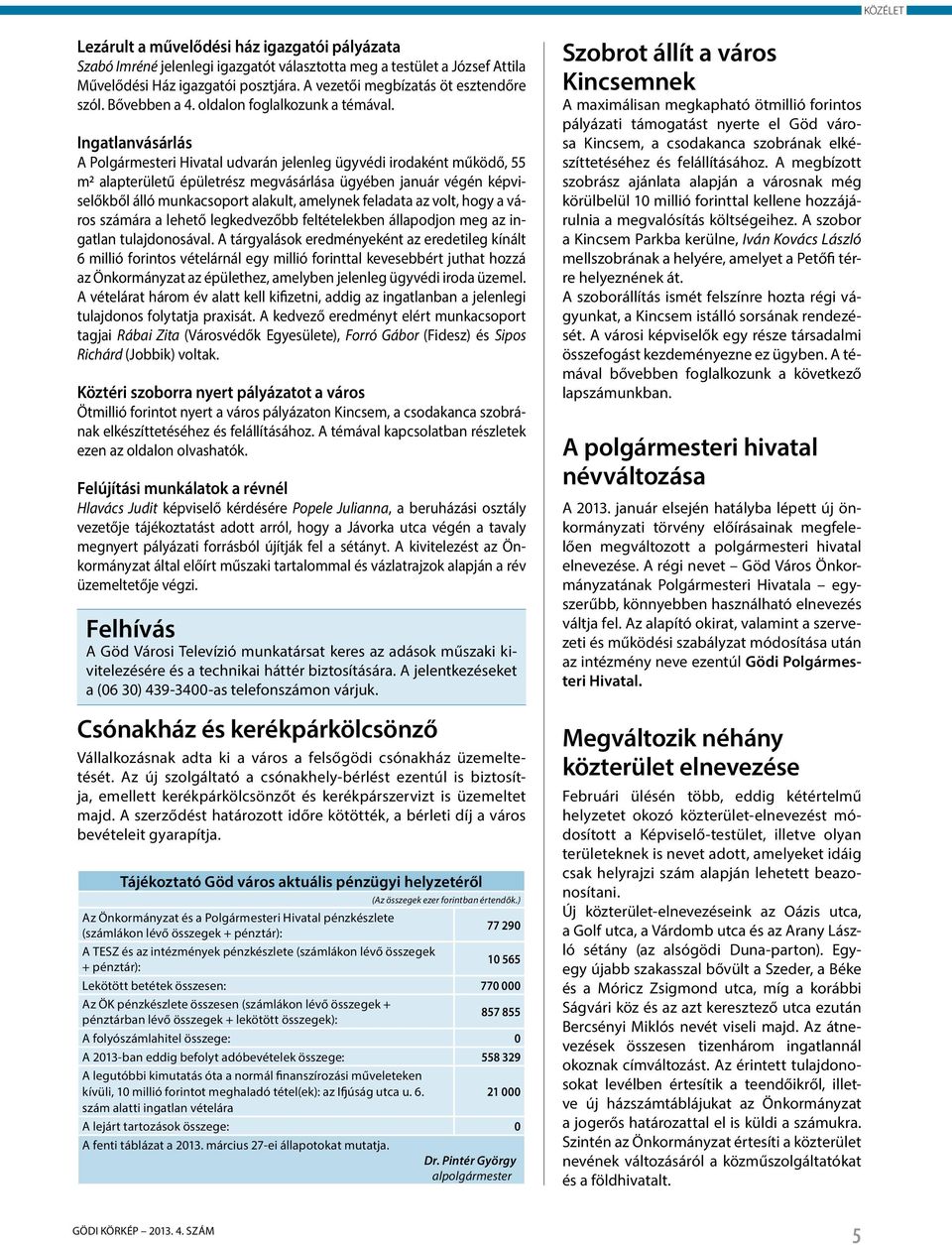 Ingatlanvásárlás A Polgármesteri Hivatal udvarán jelenleg ügyvédi irodaként működő, 55 m2 alapterületű épületrész megvásárlása ügyében január végén képviselőkből álló munkacsoport alakult, amelynek