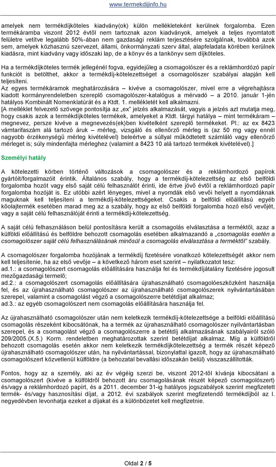 amelyek közhasznú szervezet, állami, önkormányzati szerv által, alapfeladata körében kerülnek kiadásra, mint kiadvány vagy időszaki lap, de a könyv és a tankönyv sem díjköteles.