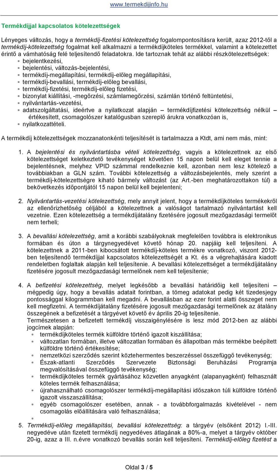 Ide tartoznak tehát az alábbi részkötelezettségek: bejelentkezési, bejelentési, változás-bejelentési, termékdíj-megállapítási, termékdíj-előleg megállapítási, termékdíj-bevallási, termékdíj-előleg