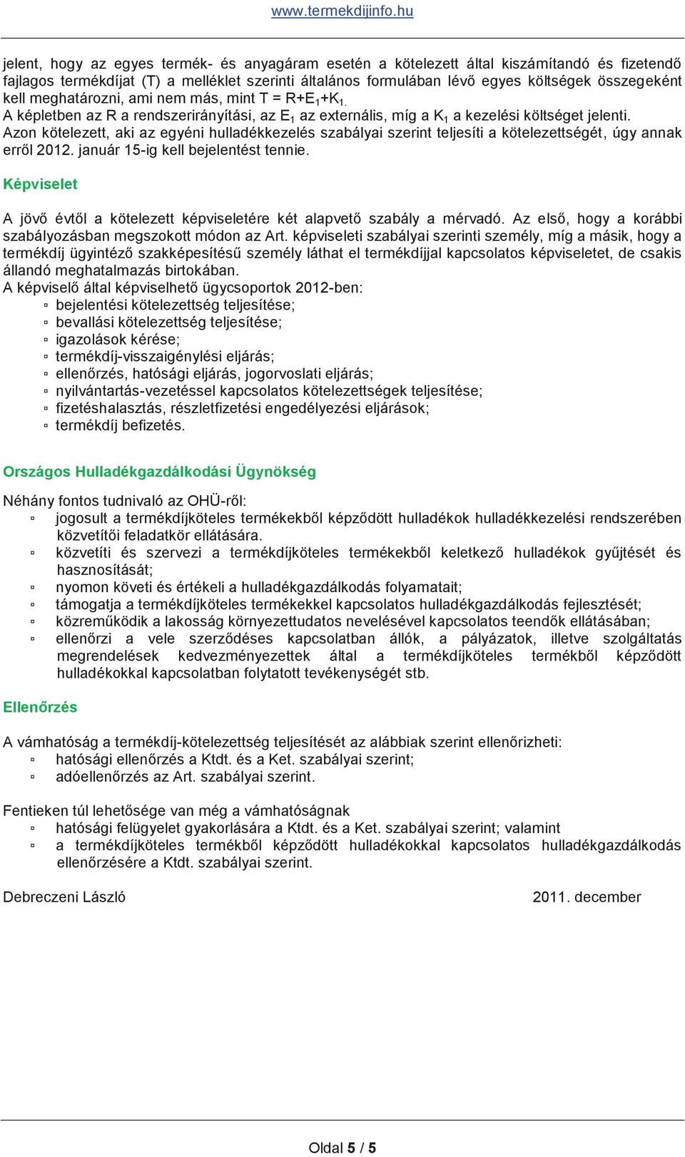 Azon kötelezett, aki az egyéni hulladékkezelés szabályai szerint teljesíti a kötelezettségét, úgy annak erről 2012. január 15-ig kell bejelentést tennie.