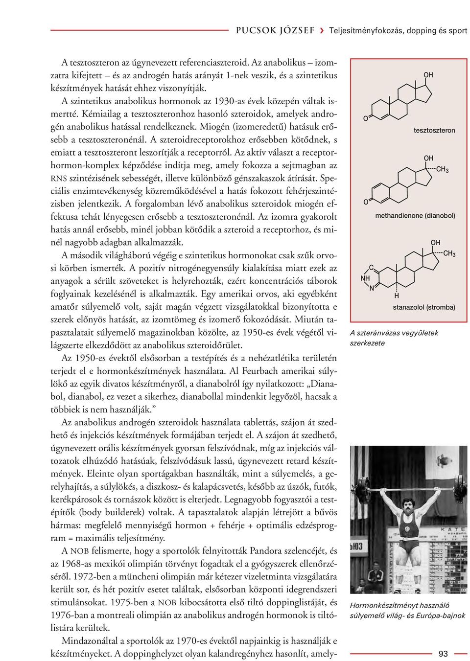 A szintetikus anabolikus hormonok az 1930-as évek közepén váltak ismertté. Kémiailag a tesztoszteronhoz hasonló szteroidok, amelyek androgén anabolikus hatással rendelkeznek.