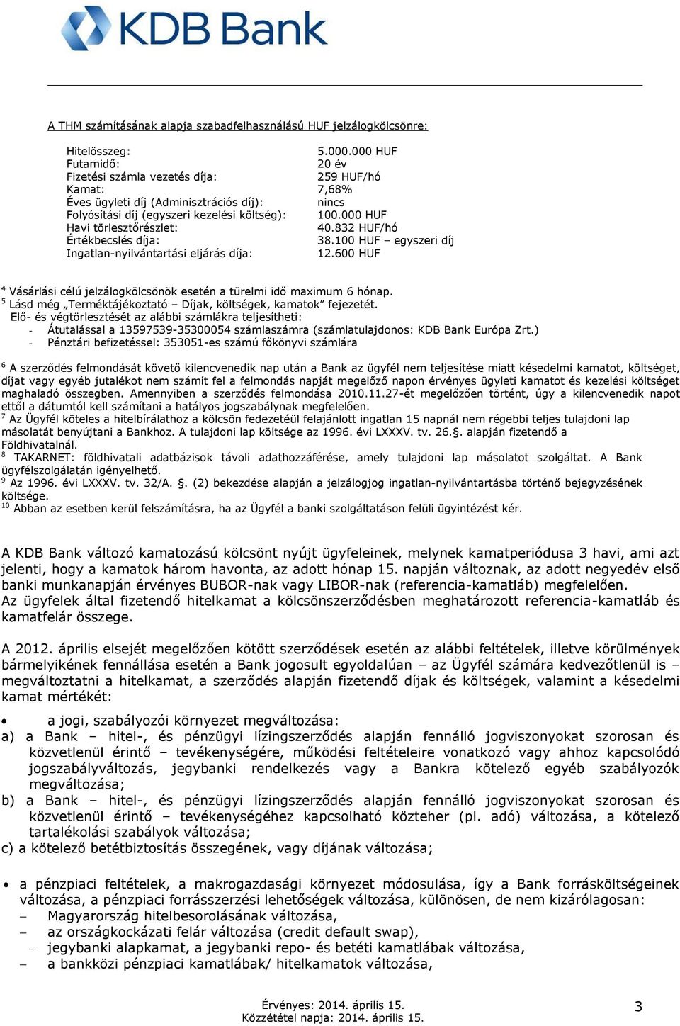 000 HUF Havi törlesztőrészlet: 40.832 HUF/hó Értékbecslés díja: 38.100 HUF egyszeri díj Ingatlan-nyilvántartási eljárás díja: 12.