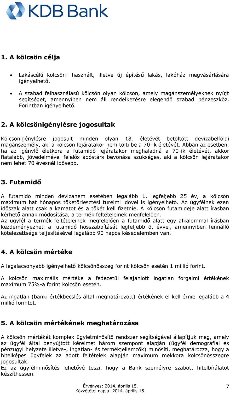 A kölcsönigénylésre jogosultak Kölcsönigénylésre jogosult minden olyan 18. életévét betöltött devizabelföldi magánszemély, aki a kölcsön lejáratakor nem tölti be a 70-ik életévét.