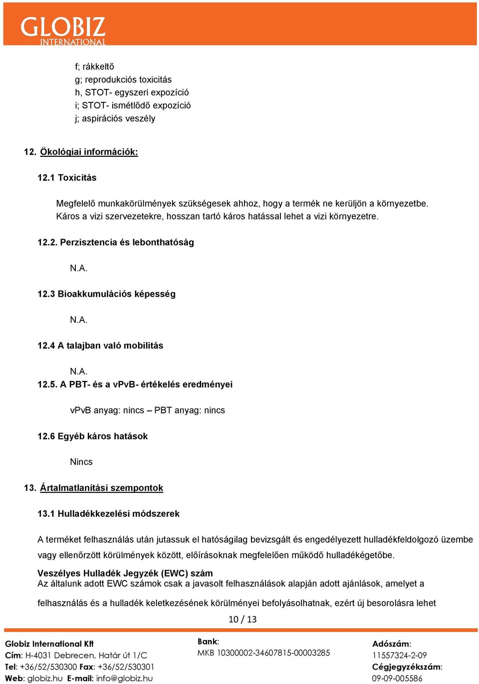 2. Perzisztencia és lebonthatóság 12.3 Bioakkumulációs képesség 12.4 A talajban való mobilitás 12.5. A PBT- és a vpvb- értékelés eredményei vpvb anyag: nincs PBT anyag: nincs 12.