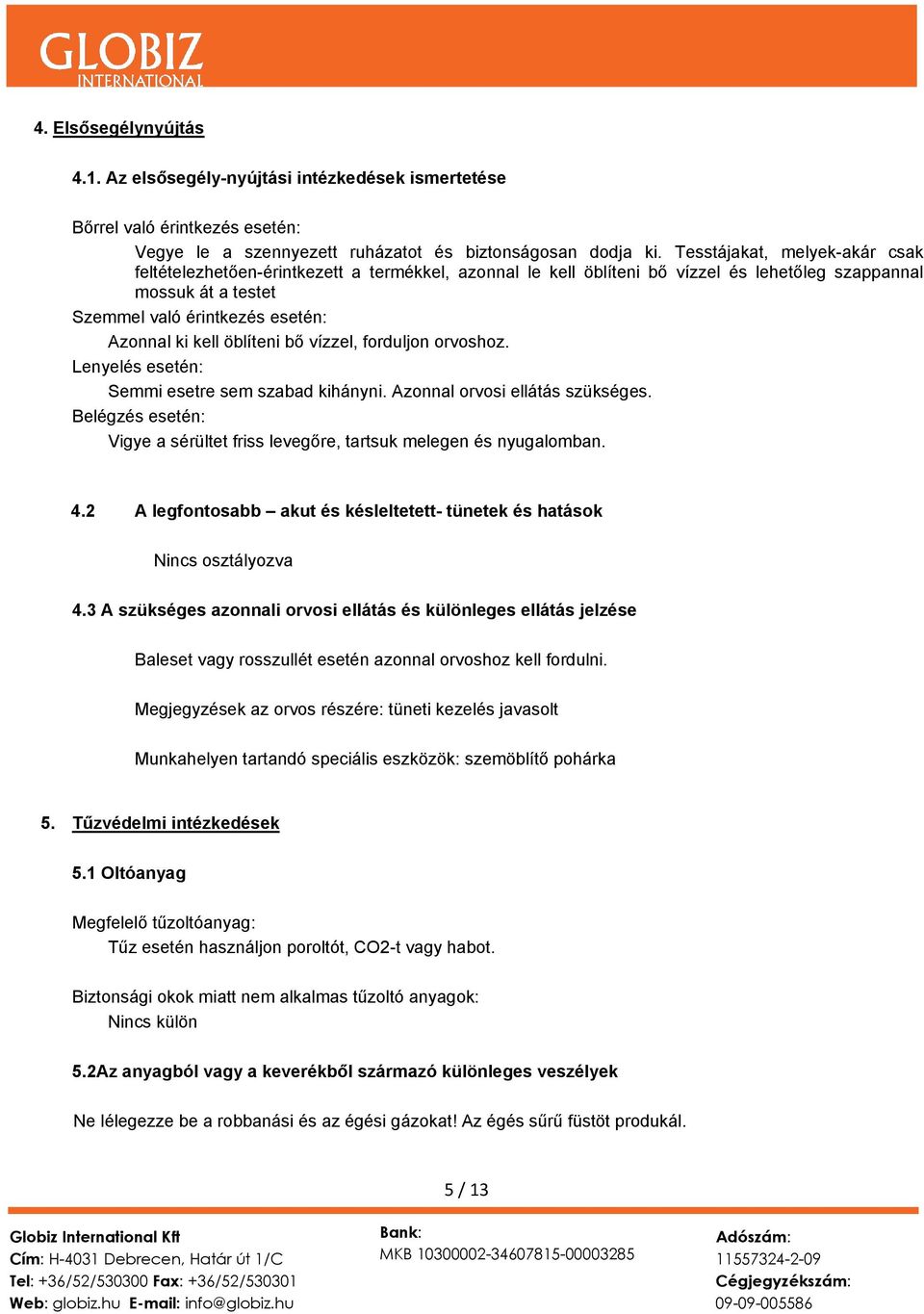 öblíteni bő vízzel, forduljon orvoshoz. Lenyelés esetén: Semmi esetre sem szabad kihányni. Azonnal orvosi ellátás szükséges.