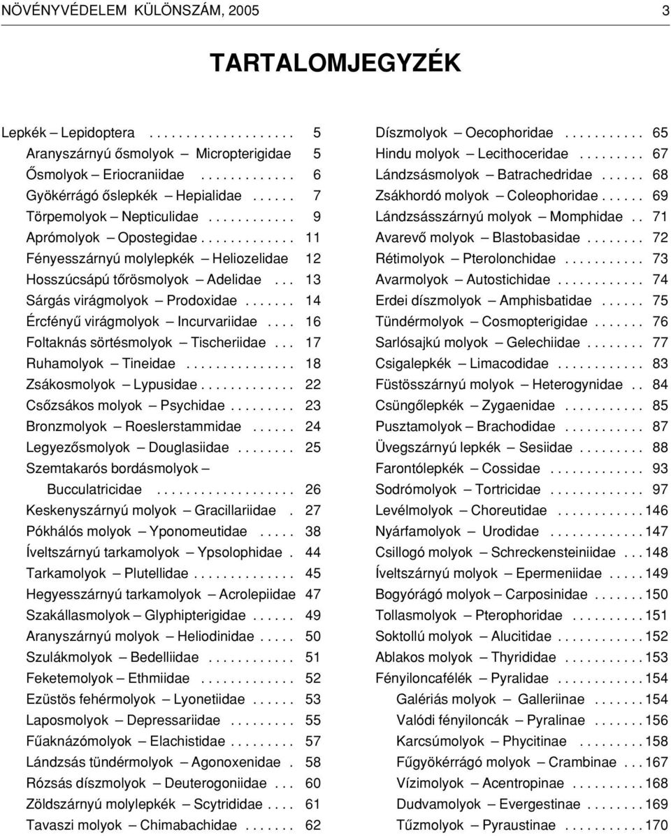 ...... Ércfényû virágmolyok Incurvariidae.... Foltaknás sörtésmolyok Tischeriidae... Ruhamolyok Tineidae............... Zsákosmolyok Lypusidae............. Csôzsákos molyok Psychidae.