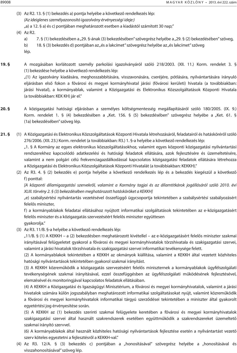 (3) bekezdés d) pontjában az és a lakcímet szövegrész helyébe az és lakcímet szöveg lép. 19. A mozgásában korlátozott személy parkolási igazolványáról szóló 218/2003. (XII. 11.) Korm. rendelet 3.