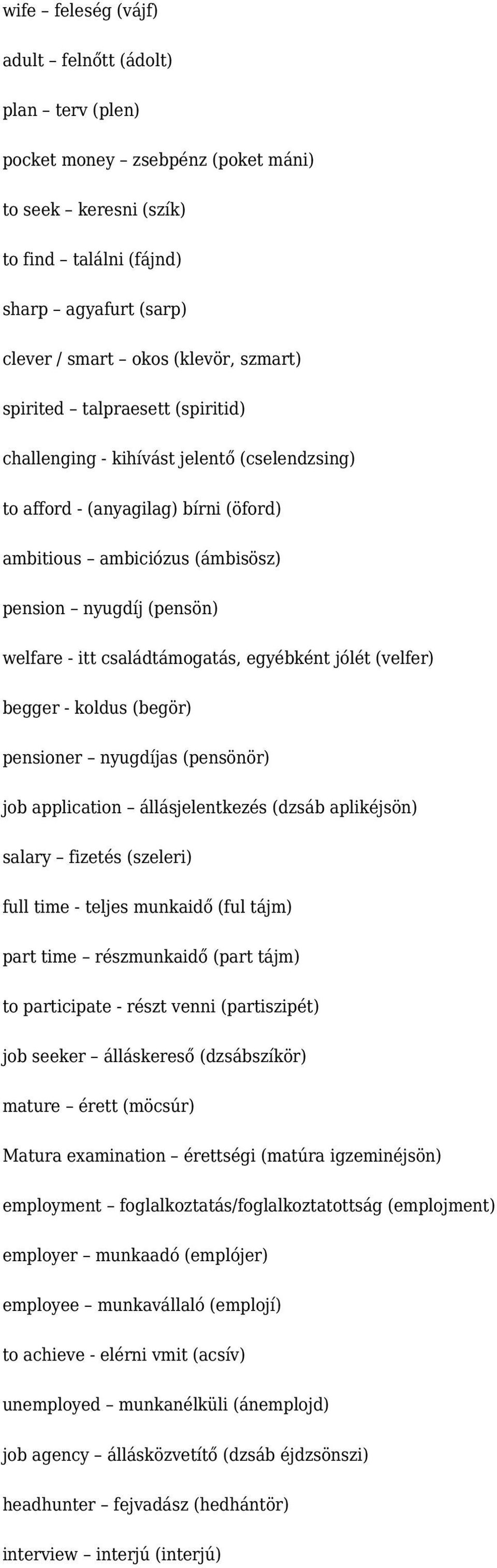 családtámogatás, egyébként jólét (velfer) begger - koldus (begör) pensioner nyugdíjas (pensönör) job application állásjelentkezés (dzsáb aplikéjsön) salary fizetés (szeleri) full time - teljes