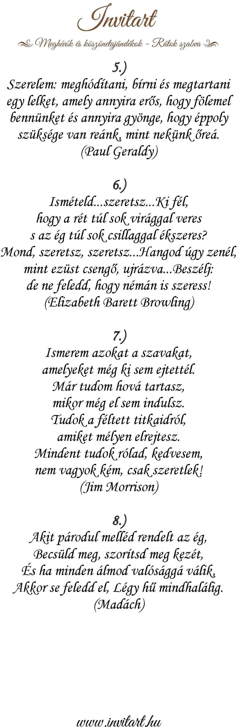 ..beszélj: de ne feledd, hogy némán is szeress! (Elizabeth Barett Browling) 7.) Ismerem azokat a szavakat, amelyeket még ki sem ejtettél. Már tudom hová tartasz, mikor még el sem indulsz.