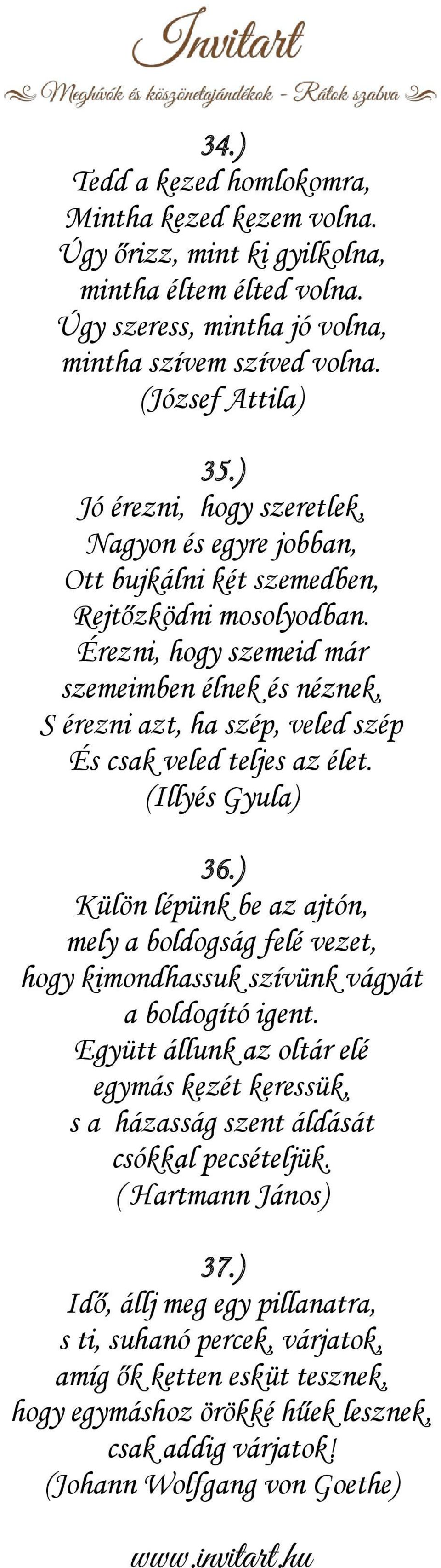 Érezni, hogy szemeid már szemeimben élnek és néznek, S érezni azt, ha szép, veled szép És csak veled teljes az élet. (Illyés Gyula) 36.