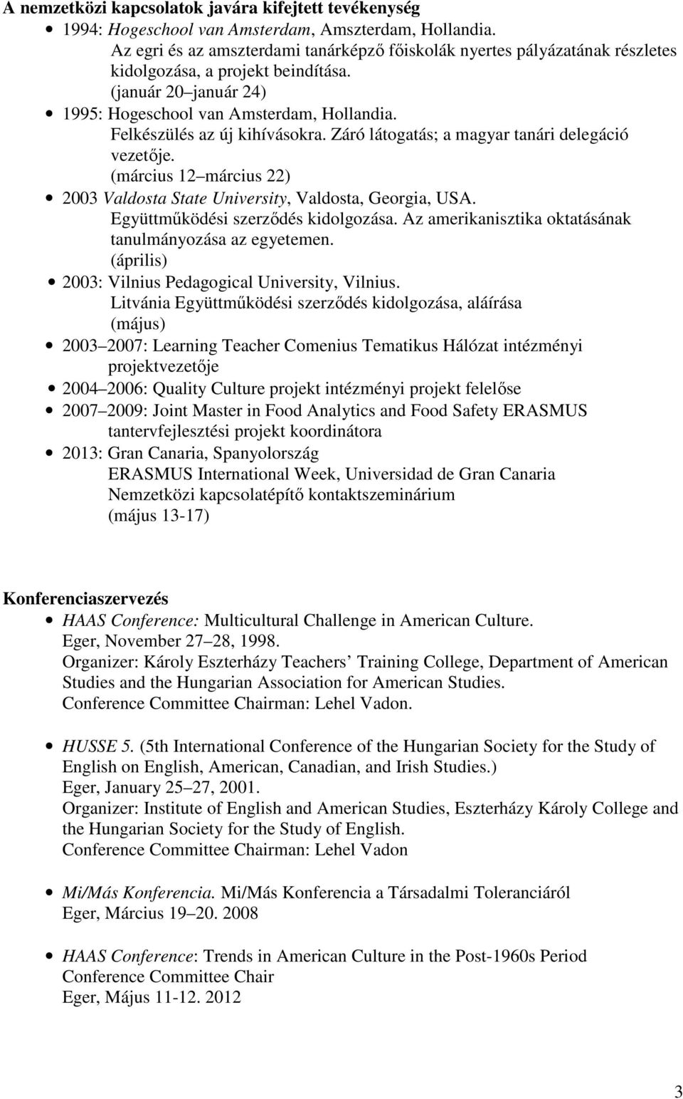 Felkészülés az új kihívásokra. Záró látogatás; a magyar tanári delegáció vezetője. (március 12 március 22) 2003 Valdosta State University, Valdosta, Georgia, USA. Együttműködési szerződés kidolgozása.