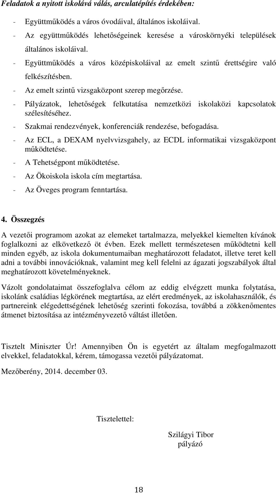 - Az emelt szintű vizsgaközpont szerep megőrzése. - Pályázatok, lehetőségek felkutatása nemzetközi iskolaközi kapcsolatok szélesítéséhez. - Szakmai rendezvények, konferenciák rendezése, befogadása.