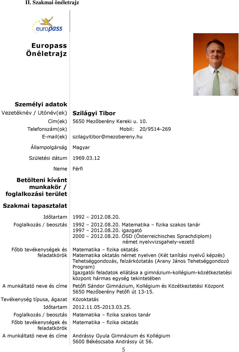 12 Betölteni kívánt munkakör / foglalkozási terület Szakmai tapasztalat Neme Férfi Időtartam 1992 2012.08.20. Foglalkozás / beosztás 1992 2012.08.20. Matematika fizika szakos tanár 1997 2012.08.20. igazgató 2000 2012.