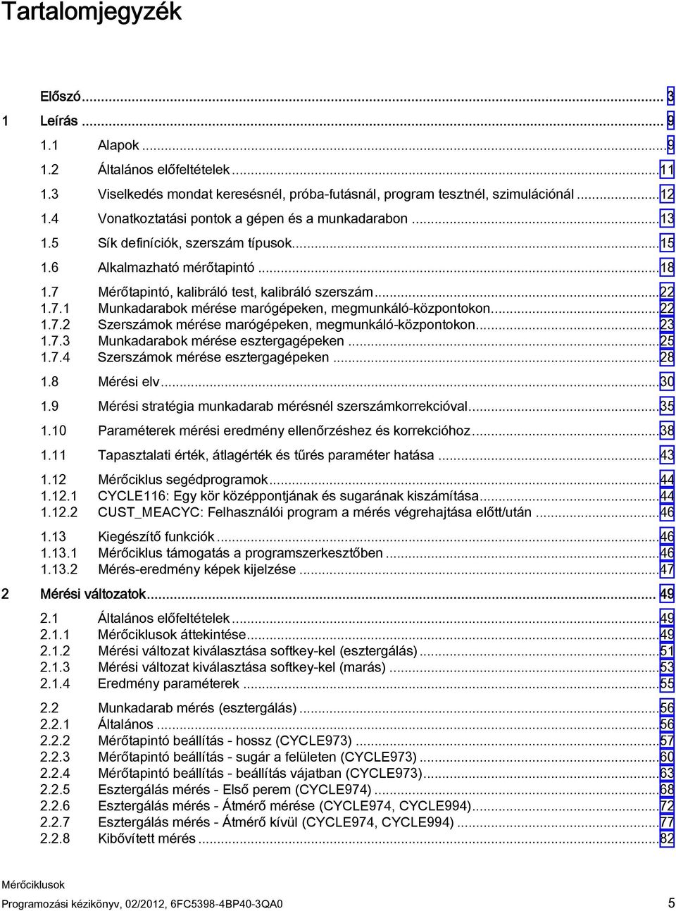 ..22 1.7.2 Szerszámok mérése marógépeken, megmunkáló-központokon...23 1.7.3 Munkadarabok mérése esztergagépeken...25 1.7.4 Szerszámok mérése esztergagépeken...28 1.8 Mérési elv...30 1.