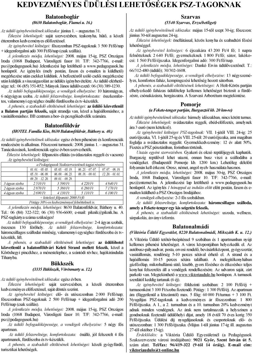 Az igénybevétel költségei: főszezonban PSZ-tagoknak 3 500 Ft/fő/nap + idegenforgalmi adó 300 Ft/fő/nap (csak szállás). A jelentkezés módja, lehetőségei: 2008.