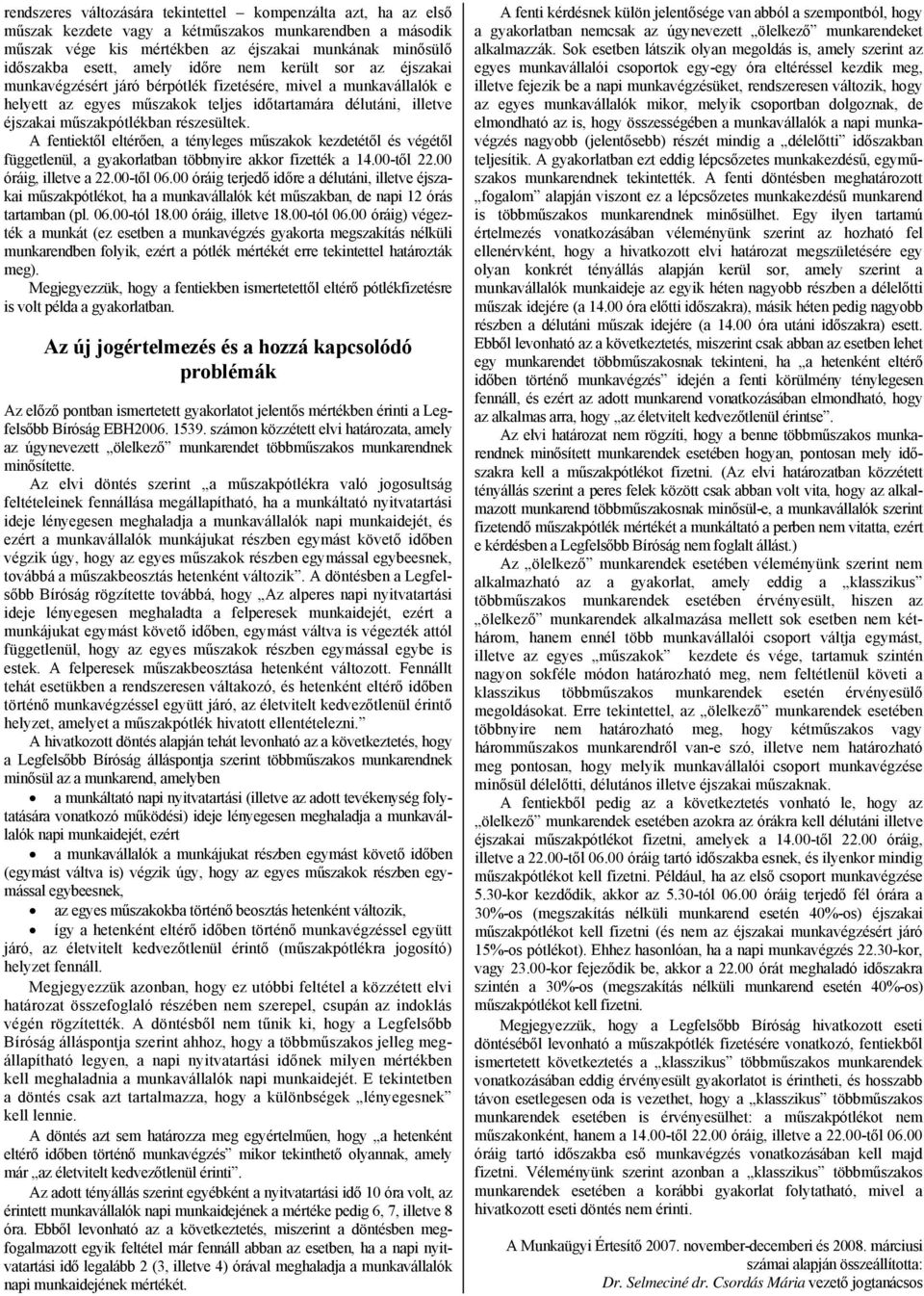 A fentiektől eltérően, a tényleges műszakok kezdetétől és végétől függetlenül, a gyakorlatban többnyire akkor fizették a 14.00-től 22.00 óráig, illetve a 22.00-től 06.