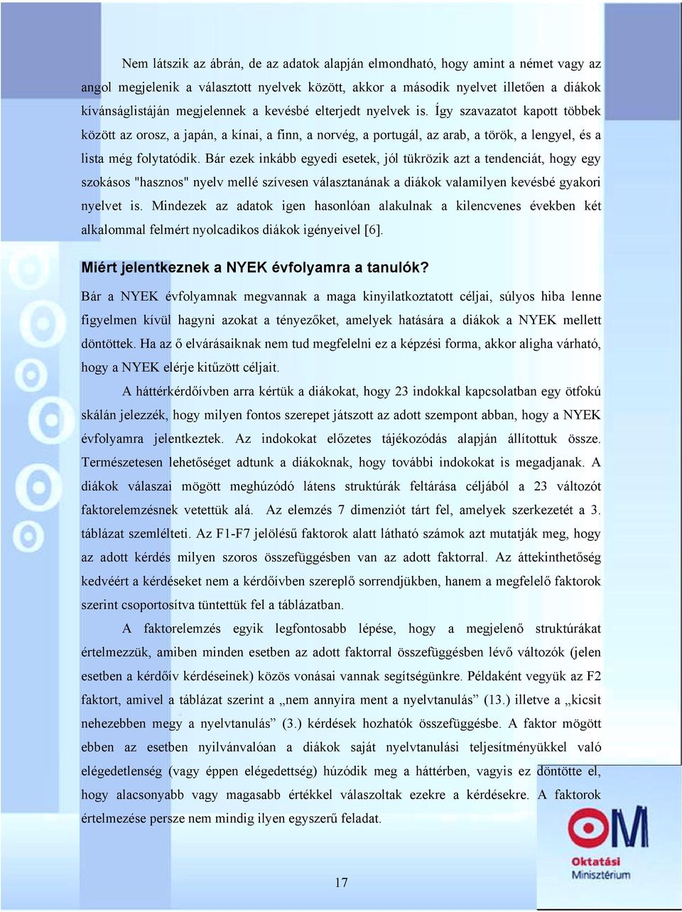 Bár ezek inkább egyedi esetek, jól tükrözik azt a tendenciát, hogy egy szokásos "hasznos" nyelv mellé szívesen választanának a diákok valamilyen kevésbé gyakori nyelvet is.