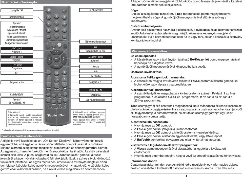 egyszerre tud irányítani két beltéri egységet, a televízót és videófelvevıjét amennyiben ugyanazt a kódolást használják.