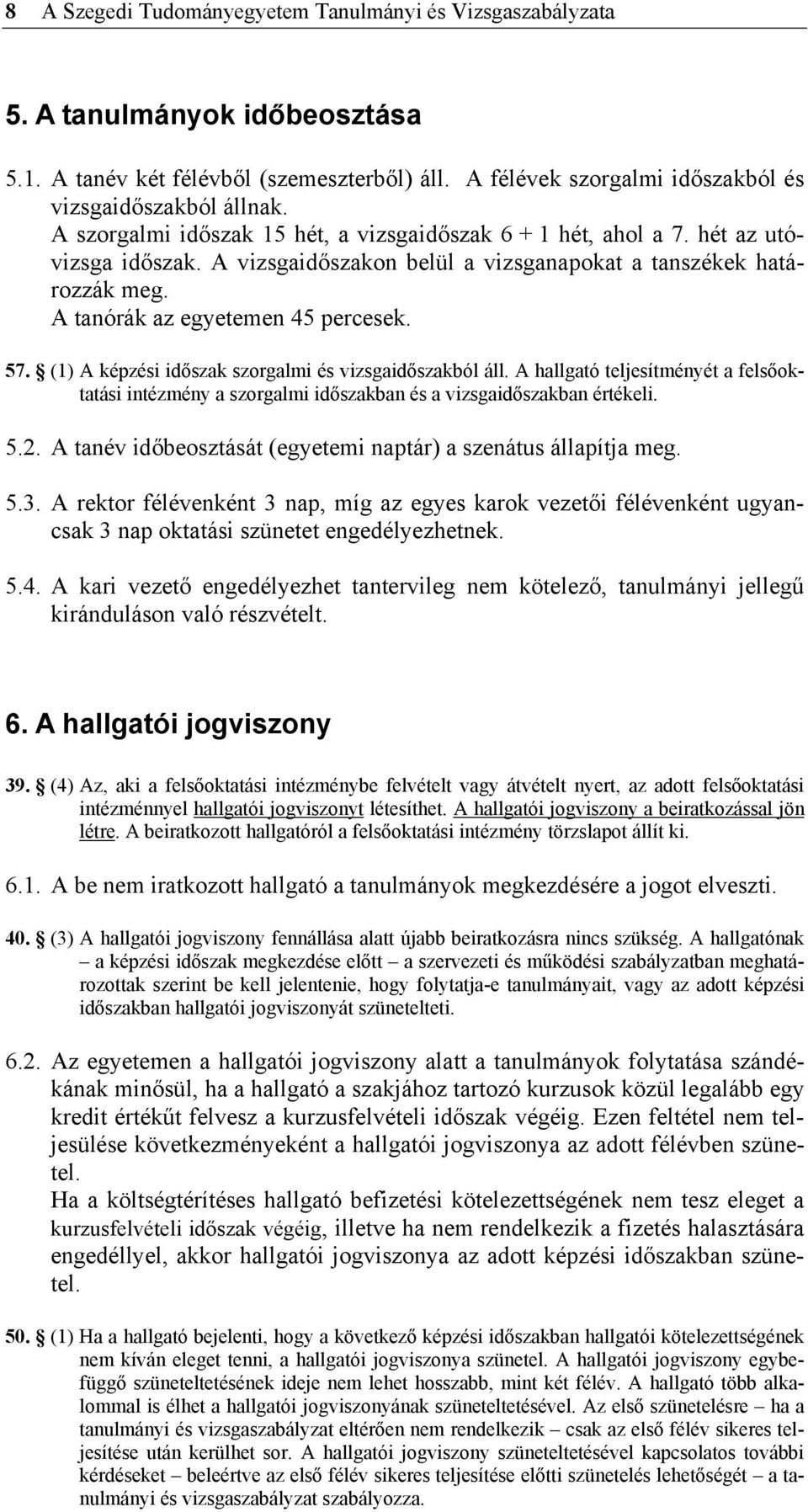 (1) A képzési időszak szorgalmi és vizsgaidőszakból áll. A hallgató teljesítményét a felsőoktatási intézmény a szorgalmi időszakban és a vizsgaidőszakban értékeli. 5.2.