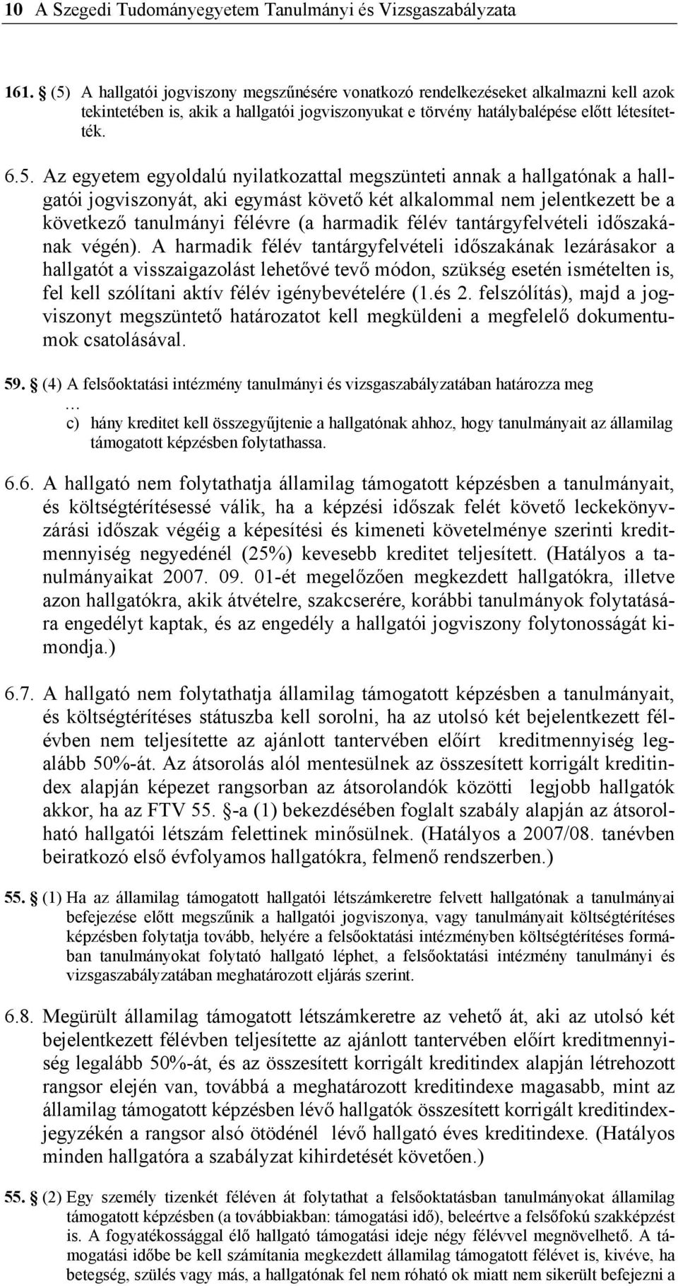 egyoldalú nyilatkozattal megszünteti annak a hallgatónak a hallgatói jogviszonyát, aki egymást követő két alkalommal nem jelentkezett be a következő tanulmányi félévre (a harmadik félév