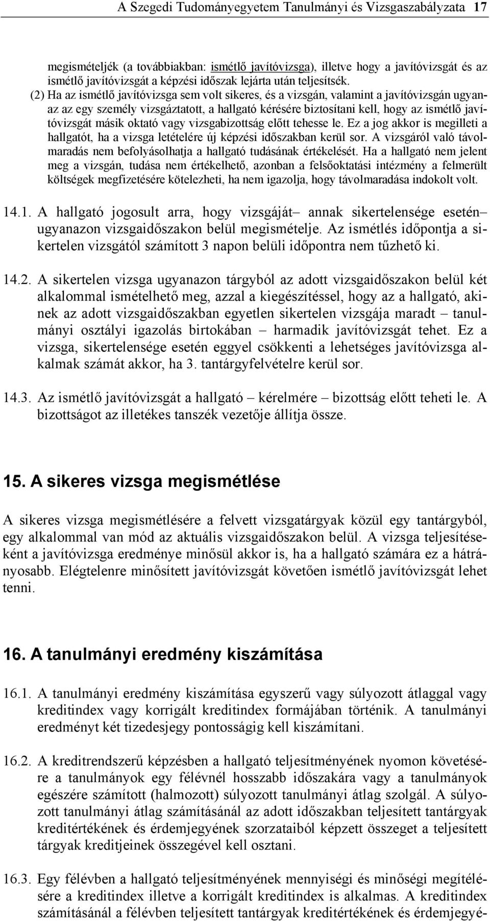 (2) Ha az ismétlő javítóvizsga sem volt sikeres, és a vizsgán, valamint a javítóvizsgán ugyanaz az egy személy vizsgáztatott, a hallgató kérésére biztosítani kell, hogy az ismétlő javítóvizsgát másik