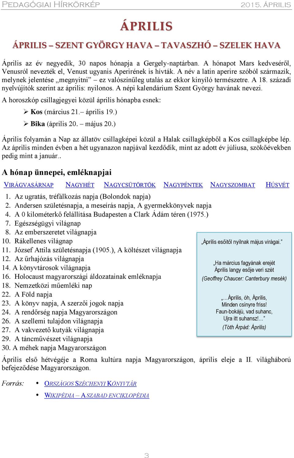 A név a latin aperire szóból származik, melynek jelentése megnyitni ez valószínűleg utalás az ekkor kinyíló természetre. A 18. századi nyelvújítók szerint az április: nyilonos.