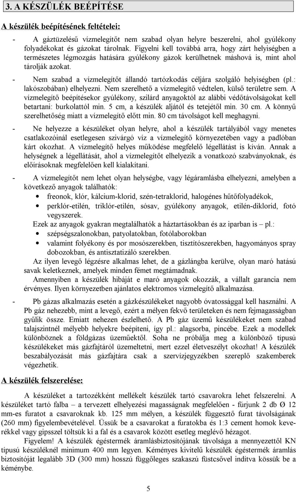 - Nem szabad a vízmelegít t állandó tartózkodás céljára szolgáló helyiségben (pl.: lakószobában) elhelyezni. Nem szerelhet a vízmelegít védtelen, küls területre sem.