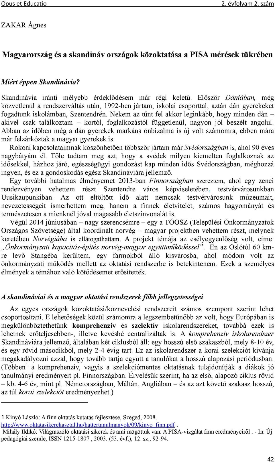 Nekem az tűnt fel akkor leginkább, hogy minden dán akivel csak találkoztam kortól, foglalkozástól függetlenül, nagyon jól beszélt angolul.