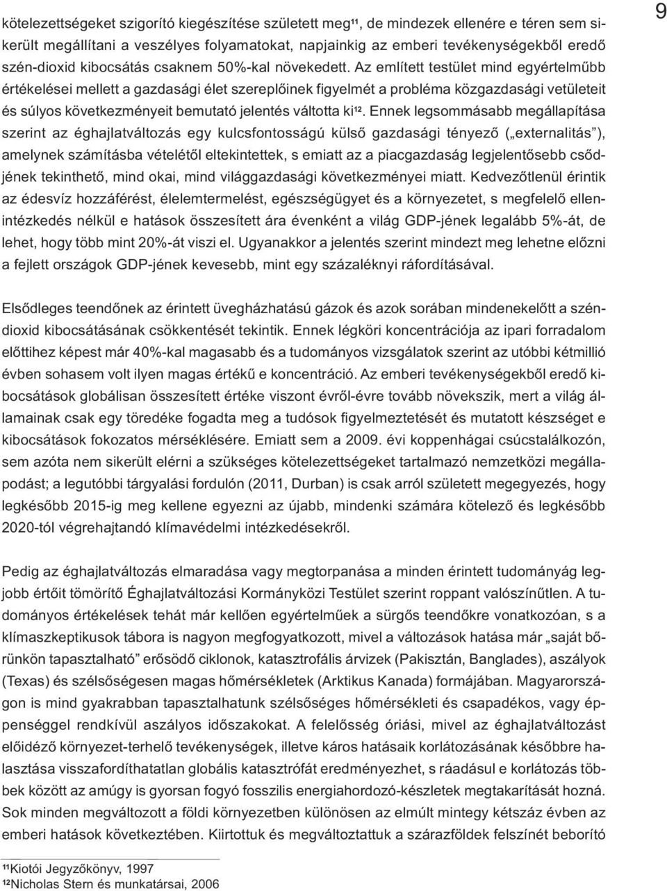 Az említett testület mind egyértelműbb értékelései mellett a gazdasági élet szereplőinek figyelmét a probléma közgazdasági vetületeit és súlyos következményeit bemutató jelentés váltotta ki 12.