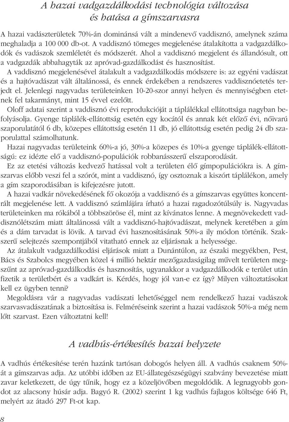 Ahol a vaddisznó megjelent és állandósult, ott a vadgazdák abbahagyták az apróvad-gazdálkodást és hasznosítást.