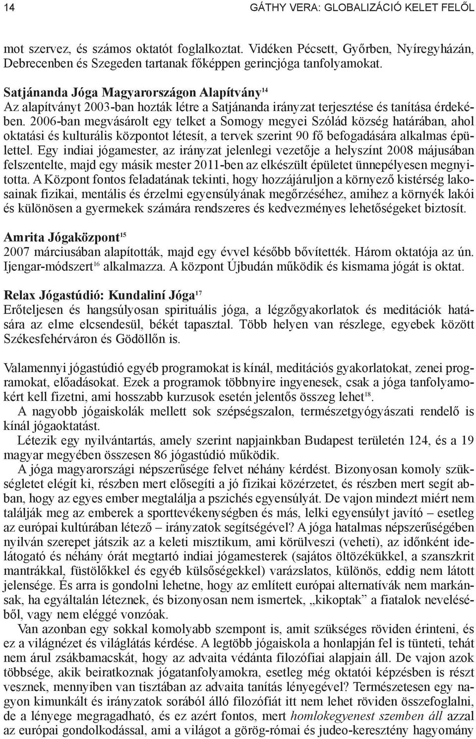 2006-ban megvásárolt egy telket a Somogy megyei Szólád község határában, ahol oktatási és kulturális központot létesít, a tervek szerint 90 f befogadására alkalmas épülettel.