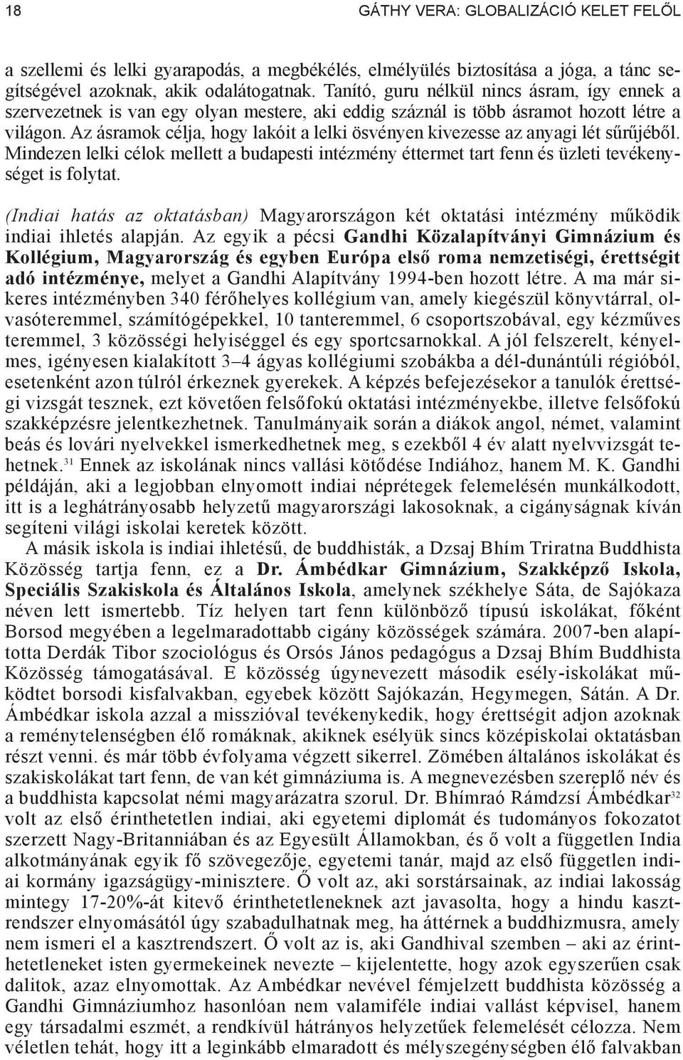 Az ásramok célja, hogy lakóit a lelki ösvényen kivezesse az anyagi lét s r jéb l. Mindezen lelki célok mellett a budapesti intézmény éttermet tart fenn és üzleti tevékenységet is folytat.