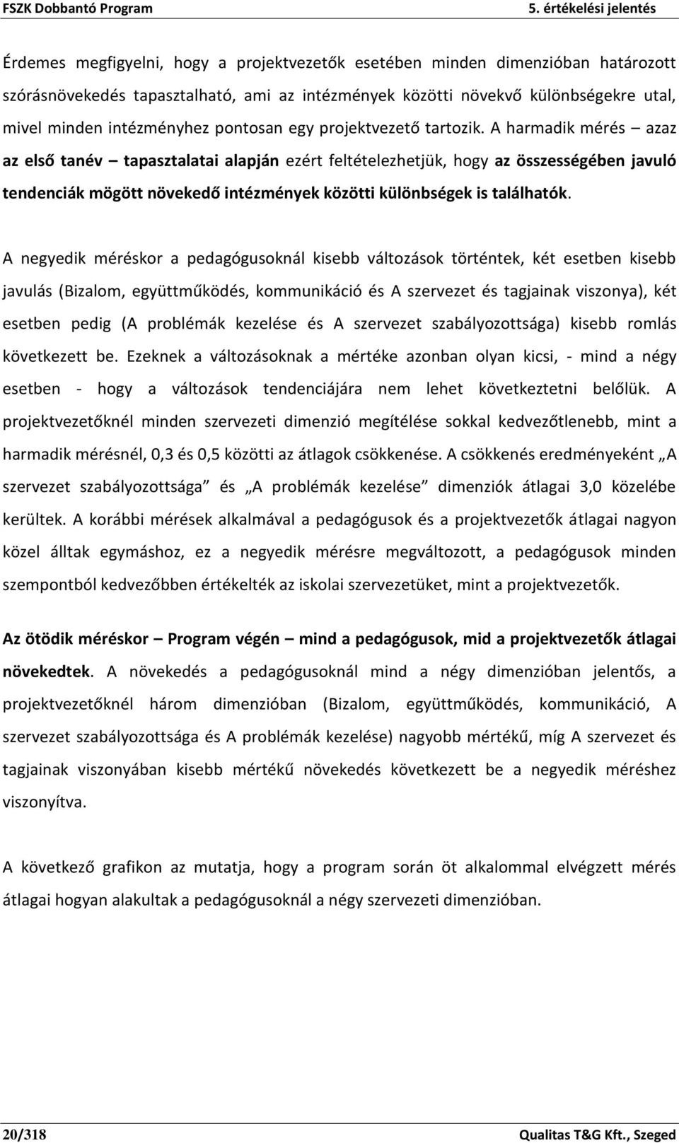 A harmadik mérés azaz az első tanév tapasztalatai alapján ezért feltételezhetjük, hogy az összességében javuló tendenciák mögött növekedő intézmények közötti különbségek is találhatók.