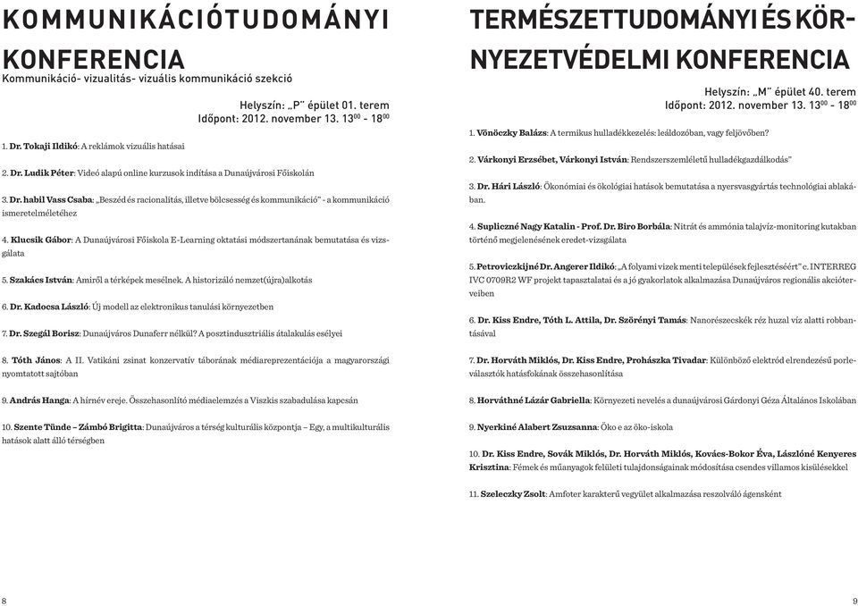 Klucsik Gábor: A Dunaújvárosi Főiskola E-Learning oktatási módszertanának bemutatása és vizsgálata 5. Szakács István: Amiről a térképek mesélnek. A historizáló nemzet(újra)alkotás 6. Dr.