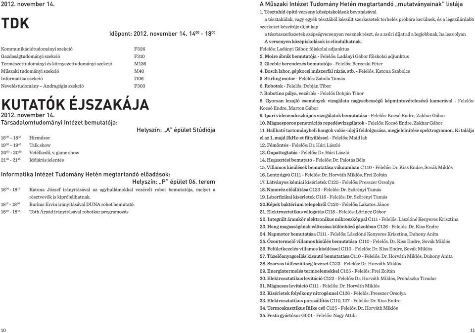 14 00-18 00 F326 F310 M136 M40 I106 F303 Kutatók éjszakája  Társadalomtudományi Intézet bemutatója: Helyszín: A épület Stúdiója 18 00 18 45 Hírműsor 19 00 19 45 Talk show 20 00-20 45 Vetélkedő, v.