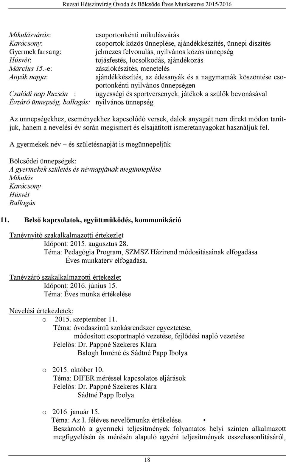 -e: zászlókészítés, menetelés Anyák napja: ajándékkészítés, az édesanyák és a nagymamák köszöntése csoportonkénti nyilvános ünnepségen Családi nap Ruzsán : ügyességi és sportversenyek, játékok a