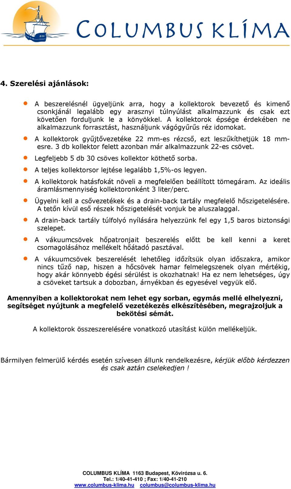 3 db kollektor felett azonban már alkalmazzunk 22-es csövet. Legfeljebb 5 db 30 csöves kollektor köthető sorba. A teljes kollektorsor lejtése legalább 1,5%-os legyen.