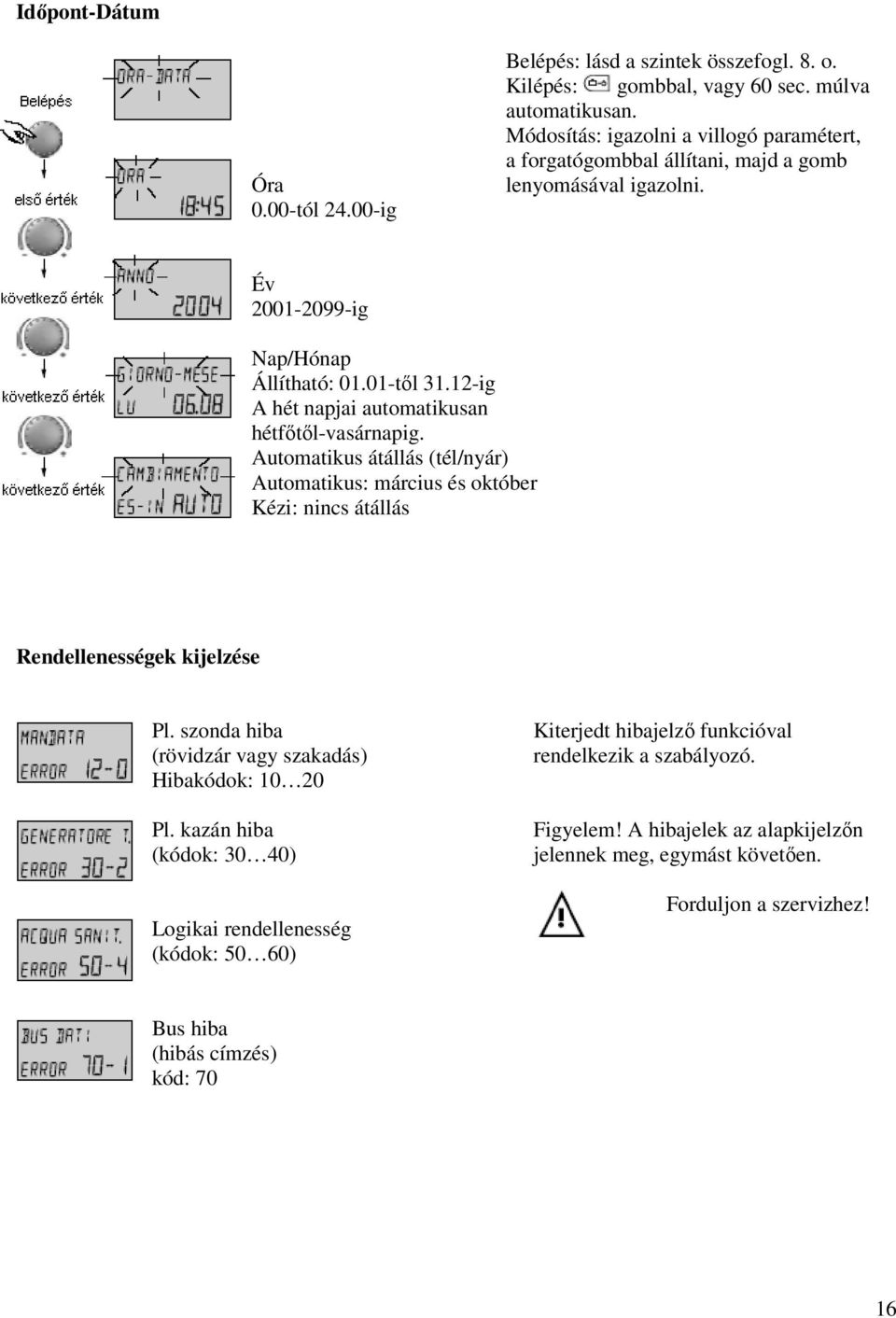 12-ig A hét napjai automatikusan hétfőtől-vasárnapig. Automatikus átállás (tél/nyár) Automatikus: március és október Kézi: nincs átállás Rendellenességek kijelzése Pl.