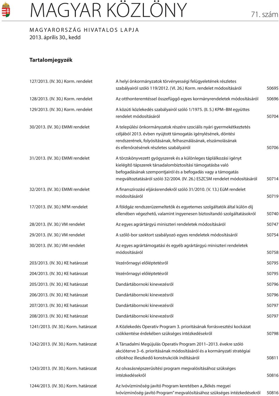 rendelet módosításáról 50695 128/2013. (IV. 30.) Korm. rendelet Az otthonteremtéssel összefüggő egyes kormányrendeletek módosításáról 50696 129/2013. (IV. 30.) Korm. rendelet A közúti közlekedés szabályairól szóló 1/1975.