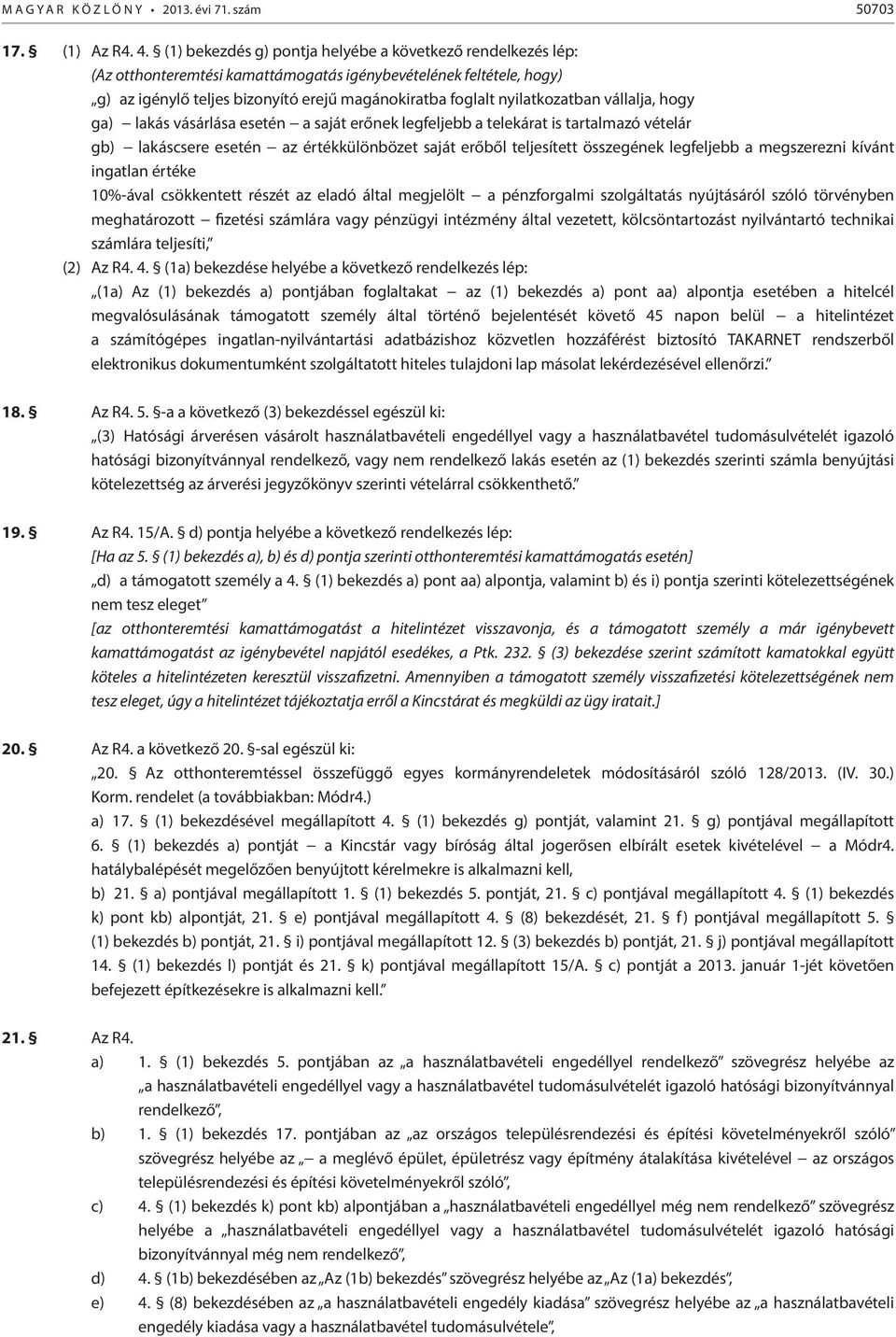 nyilatkozatban vállalja, hogy ga) lakás vásárlása esetén a saját erőnek legfeljebb a telekárat is tartalmazó vételár gb) lakáscsere esetén az értékkülönbözet saját erőből teljesített összegének