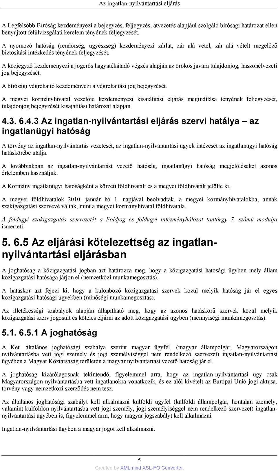 A közjegyző kezdeményezi a jogerős hagyatékátadó végzés alapján az örökös javára tulajdonjog, haszonélvezeti jog bejegyzését. A bírósági végrehajtó kezdeményezi a végrehajtási jog bejegyzését.