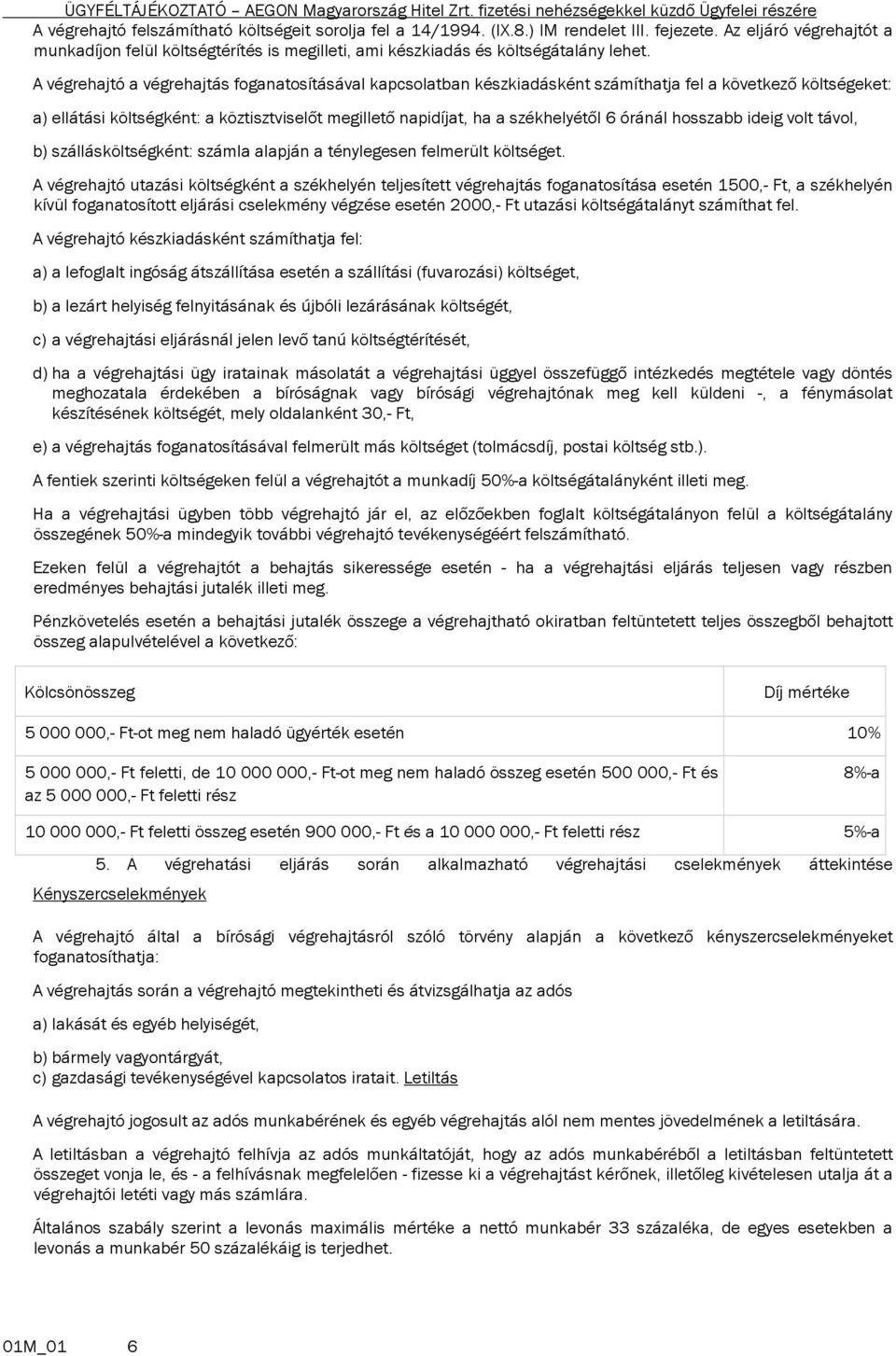 A végrehajtó a végrehajtás foganatosításával kapcsolatban készkiadásként számíthatja fel a következő költségeket: a) ellátási költségként: a köztisztviselőt megillető napidíjat, ha a székhelyétől 6