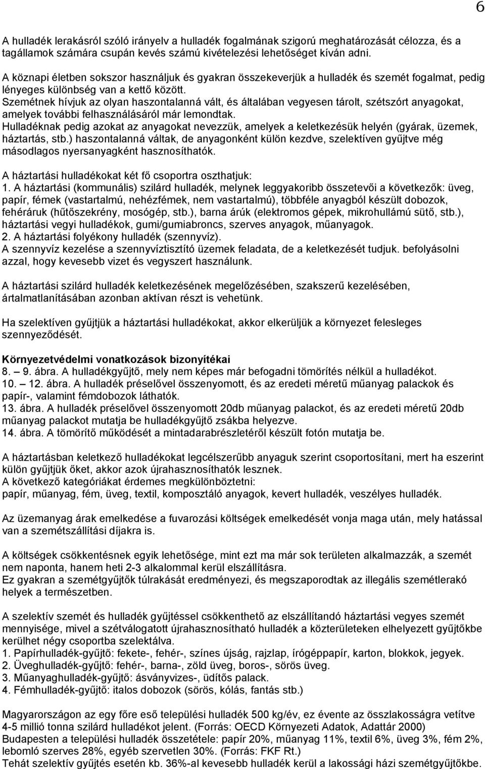 Szemétnek hívjuk az olyan haszontalanná vált, és általában vegyesen tárolt, szétszórt anyagokat, amelyek további felhasználásáról már lemondtak.