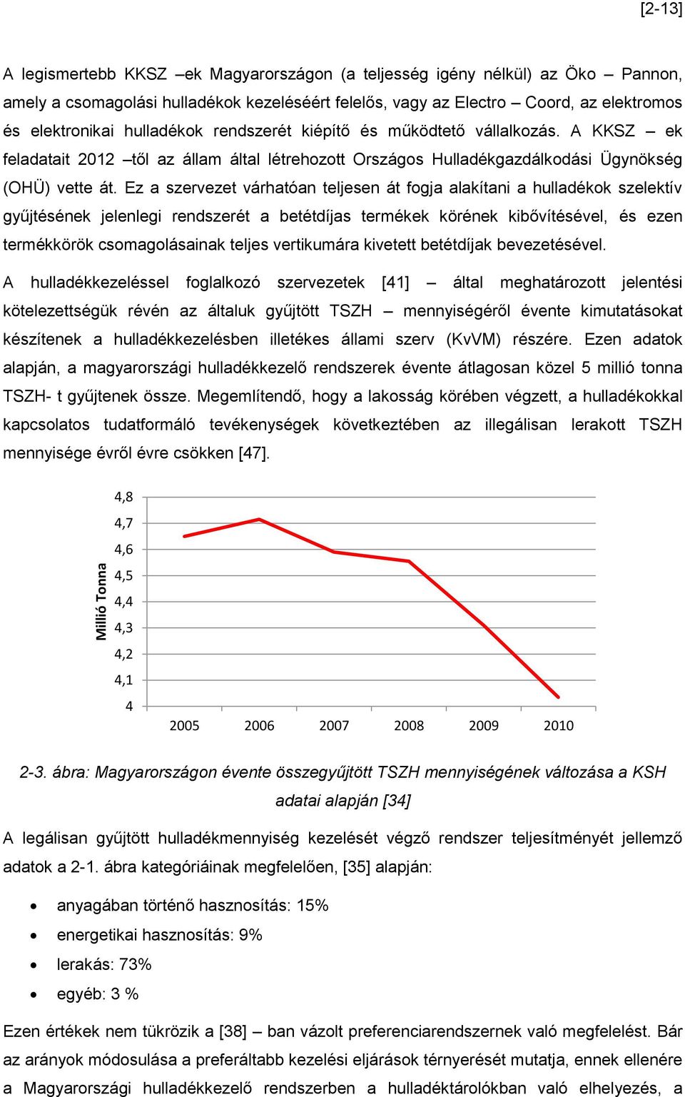 Ez a szervezet várhatóan teljesen át fogja alakítani a hulladékok szelektív gyűjtésének jelenlegi rendszerét a betétdíjas termékek körének kibővítésével, és ezen termékkörök csomagolásainak teljes