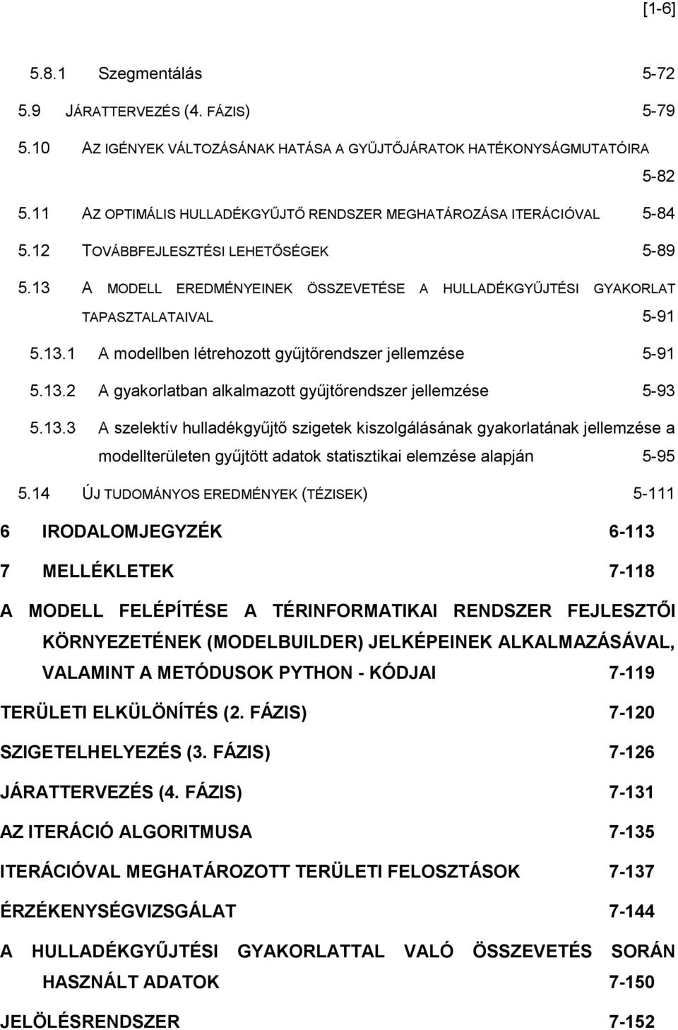 13 A MODELL EREDMÉNYEINEK ÖSSZEVETÉSE A HULLADÉKGYŰJTÉSI GYAKORLAT TAPASZTALATAIVAL 5-91 5.13.1 A modellben létrehozott gyűjtőrendszer jellemzése 5-91 5.13.2 A gyakorlatban alkalmazott gyűjtőrendszer jellemzése 5-93 5.